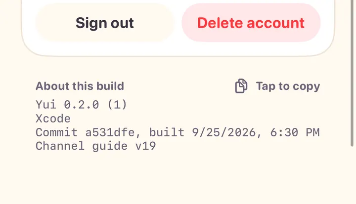 Light mode, the bottom of Settings under Sign out and Delete account: About this build, with Tap to copy. Yui 0.2.0 (1), Xcode, Commit a531dfe built 9/25/2026 6:30 PM, Channel guide v19.